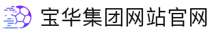 宝华集团网站官网 - (中国)浙江省宝华集团网站官网科技集团有限公司欢迎您